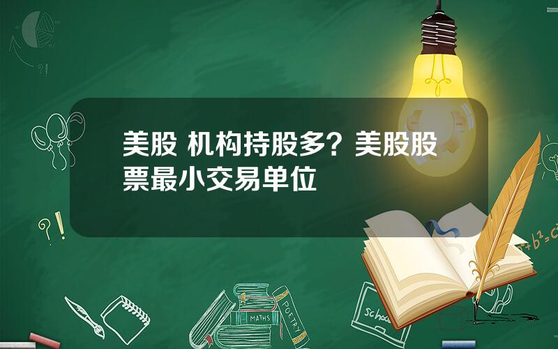 美股 机构持股多？美股股票最小交易单位